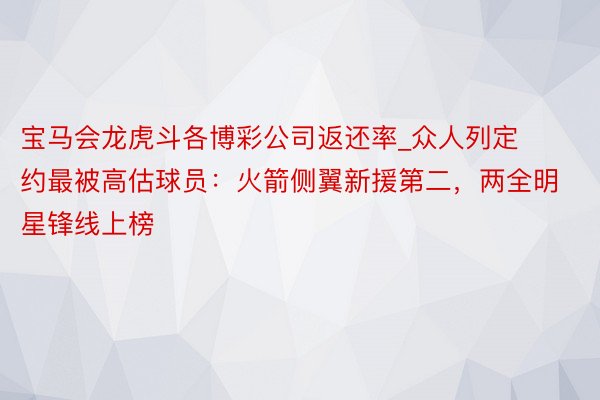 宝马会龙虎斗各博彩公司返还率_众人列定约最被高估球员：火箭侧翼新援第二，两全明星锋线上榜