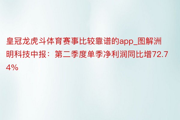 皇冠龙虎斗体育赛事比较靠谱的app_图解洲明科技中报：第二季度单季净利润同比增72.74%