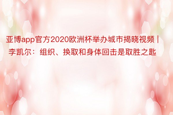 亚博app官方2020欧洲杯举办城市揭晓视频 | 李凯尔：组织、换取和身体回击是取胜之匙