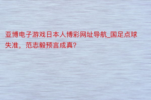 亚博电子游戏日本人博彩网址导航_国足点球失准，范志毅预言成真？