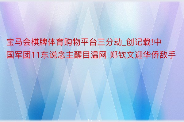 宝马会棋牌体育购物平台三分动_创记载!中国军团11东说念主醒目温网 郑钦文迎华侨敌手