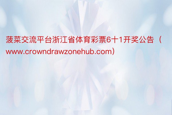 菠菜交流平台浙江省体育彩票6十1开奖公告（www.crowndrawzonehub.com）