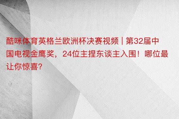 酷咪体育英格兰欧洲杯决赛视频 | 第32届中国电视金鹰奖，24位主捏东谈主入围！哪位最让你惊喜？