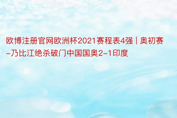 欧博注册官网欧洲杯2021赛程表4强 | 奥初赛-乃比江绝杀破门中国国奥2-1印度