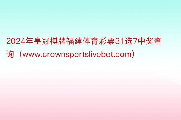 2024年皇冠棋牌福建体育彩票31选7中奖查询（www.crownsportslivebet.com）