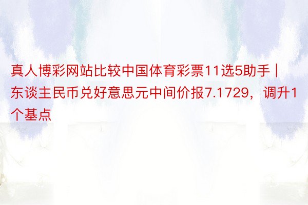 真人博彩网站比较中国体育彩票11选5助手 | 东谈主民币兑好意思元中间价报7.1729，调升1个基点