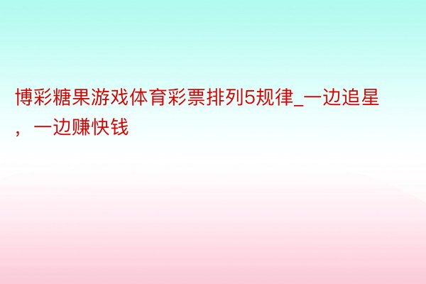 博彩糖果游戏体育彩票排列5规律_一边追星,一边赚快钱